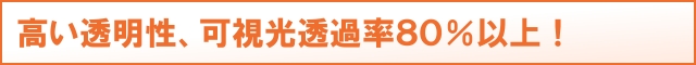 高い透明性、可視光透過率80%以上!