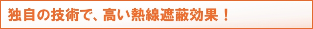 独自の技術で、高い熱線遮蔽効果！