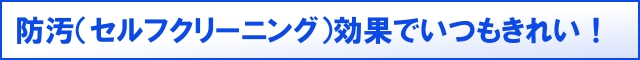 防汚(セルフクリーニング)効果でいつもきれい!