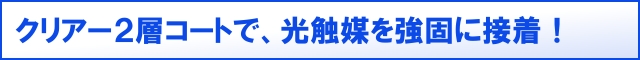 クリアー２層コートで、光触媒を強固に接着！